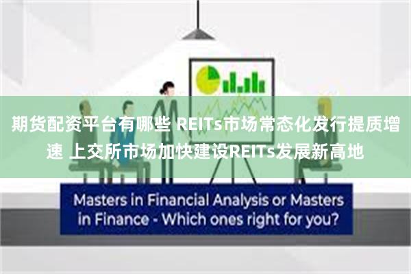 期货配资平台有哪些 REITs市场常态化发行提质增速 上交所市场加快建设REITs发展新高地