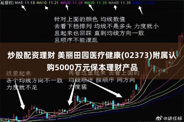 炒股配资理财 美丽田园医疗健康(02373)附属认购5000万元保本理财产品