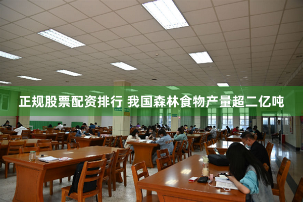 正规股票配资排行 我国森林食物产量超二亿吨
