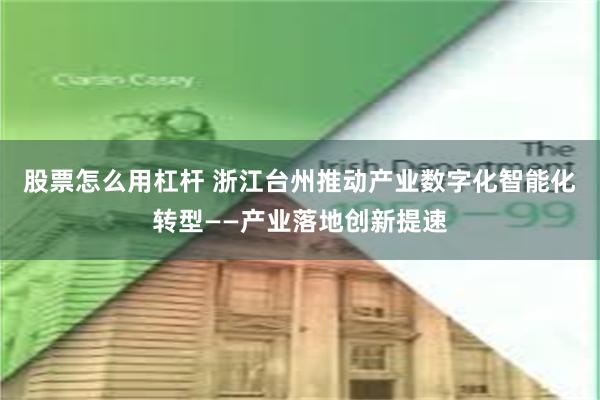 股票怎么用杠杆 浙江台州推动产业数字化智能化转型——产业落地创新提速