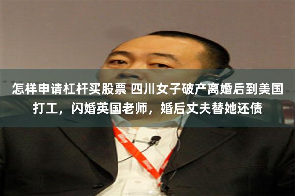 怎样申请杠杆买股票 四川女子破产离婚后到美国打工，闪婚英国老师，婚后丈夫替她还债
