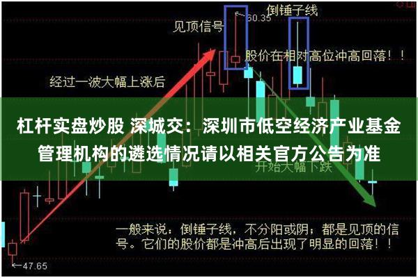 杠杆实盘炒股 深城交：深圳市低空经济产业基金管理机构的遴选情况请以相关官方公告为准