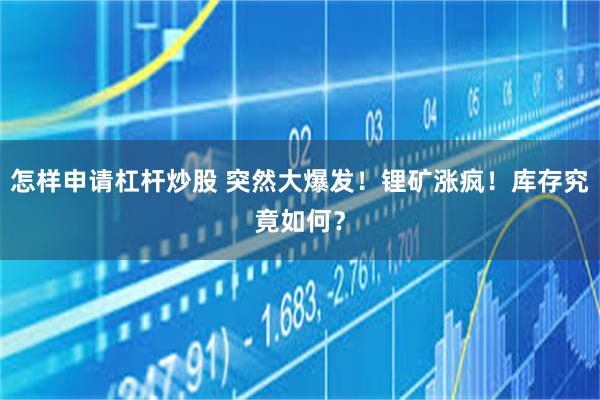 怎样申请杠杆炒股 突然大爆发！锂矿涨疯！库存究竟如何？
