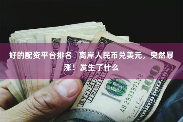 好的配资平台排名 离岸人民币兑美元,突然暴涨!发生了什么