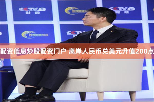 配资低息炒股配资门户 离岸人民币兑美元升值200点