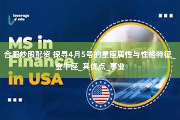合肥炒股配资 探寻4月5号的星座属性与性格特征_金牛座_其优点_事业