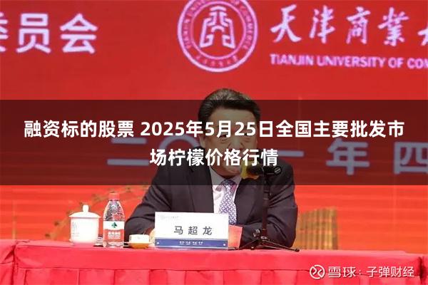 融资标的股票 2025年5月25日全国主要批发市场柠檬价格行情