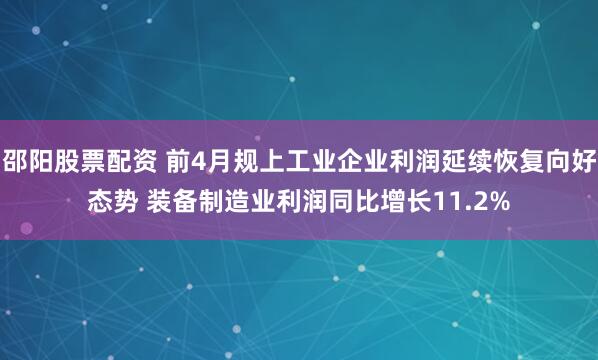 邵阳股票配资 前4月规上工业企业利润延续恢复向好态势 装备制造业利润同比增长11.2%