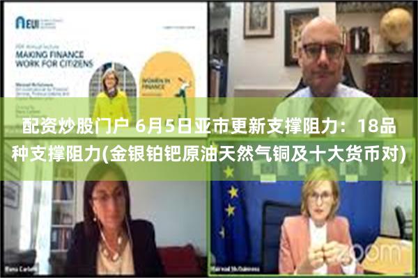 配资炒股门户 6月5日亚市更新支撑阻力：18品种支撑阻力(金银铂钯原油天然气铜及十大货币对)