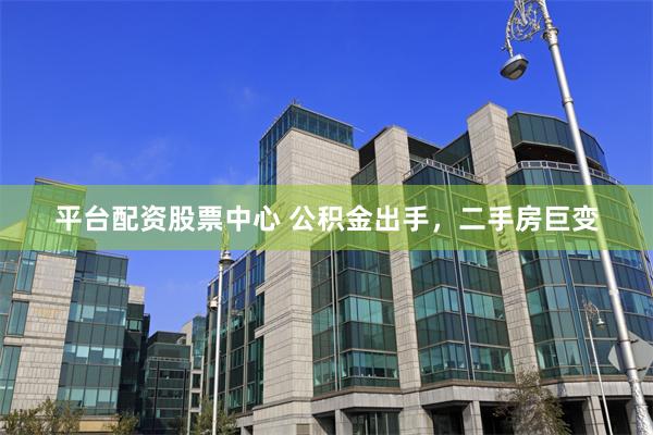 平台配资股票中心 公积金出手，二手房巨变