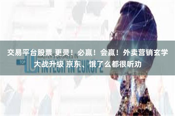 交易平台股票 更灵！必赢！会赢！外卖营销玄学大战升级 京东、饿了么都很听劝