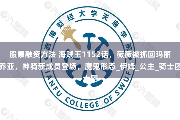 股票融资方法 海贼王1152话，薇薇被抓回玛丽乔亚，神骑新成员登场，魔鬼形态_伊姆_公主_骑士团