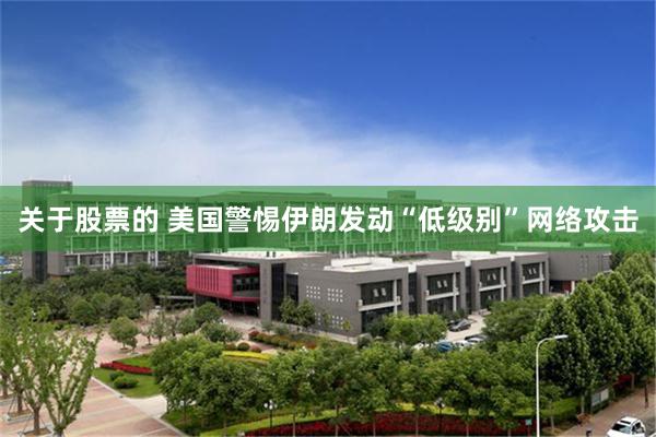 关于股票的 美国警惕伊朗发动“低级别”网络攻击