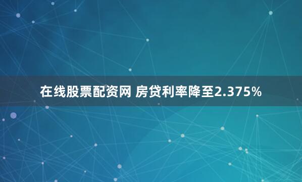 在线股票配资网 房贷利率降至2.375%