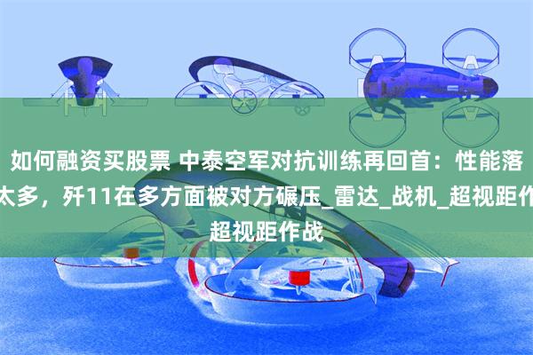 如何融资买股票 中泰空军对抗训练再回首：性能落后太多，歼11在多方面被对方碾压_雷达_战机_超视距作战