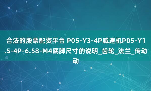 合法的股票配资平台 P05-Y3-4P减速机P05-Y1.5-4P-6.58-M4底脚尺寸的说明_齿轮_法兰_传动