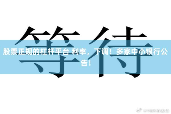 股票正规的杠杆平台 利率，下调！多家中小银行公告！