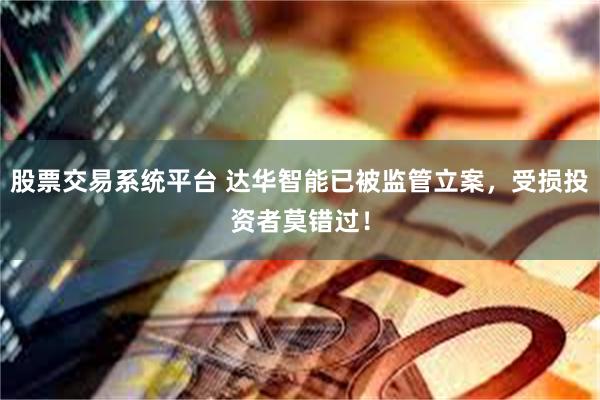 股票交易系统平台 达华智能已被监管立案，受损投资者莫错过！