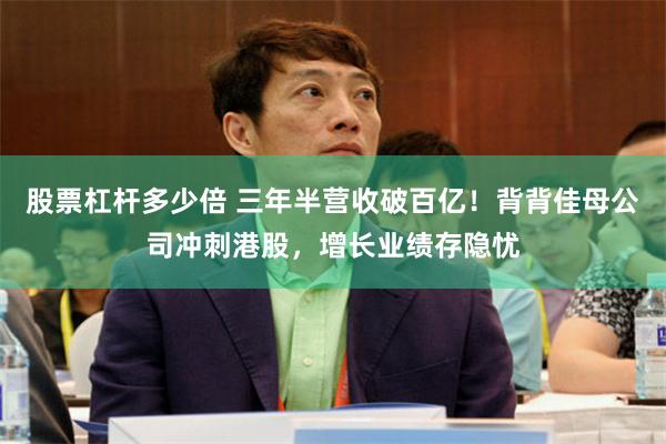 股票杠杆多少倍 三年半营收破百亿！背背佳母公司冲刺港股，增长业绩存隐忧