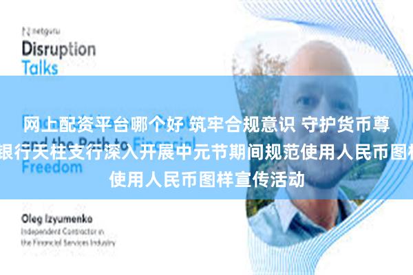 网上配资平台哪个好 筑牢合规意识 守护货币尊严——贵州银行天柱支行深入开展中元节期间规范使用人民币图样宣传活动