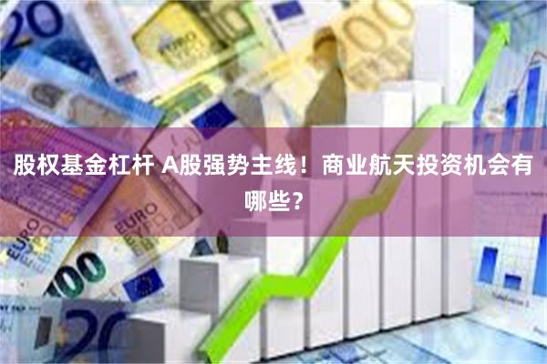 股权基金杠杆 A股强势主线!商业航天投资机会有哪些?