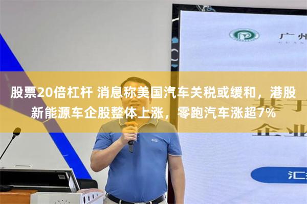 股票20倍杠杆 消息称美国汽车关税或缓和，港股新能源车企股整体上涨，零跑汽车涨超7%