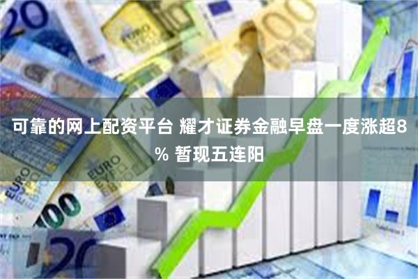 可靠的网上配资平台 耀才证券金融早盘一度涨超8% 暂现五连阳