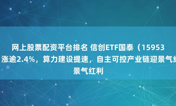 网上股票配资平台排名 信创ETF国泰（159537）涨逾2.4%，算力建设提速，自主可控产业链迎景气红利