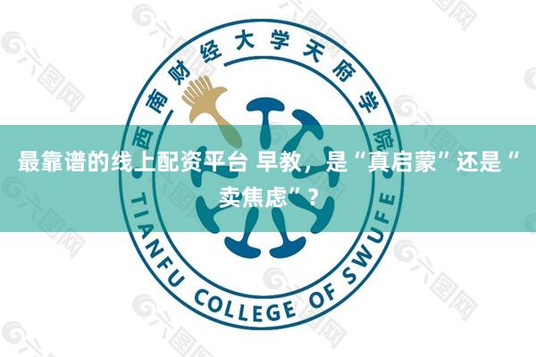 最靠谱的线上配资平台 早教,是“真启蒙”还是“卖焦虑”?