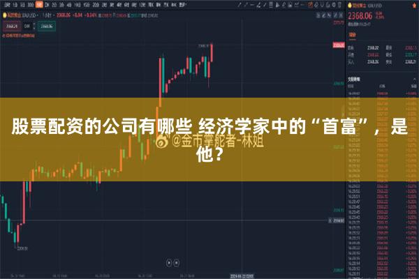 股票配资的公司有哪些 经济学家中的“首富”，是他？