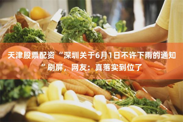 天津股票配资 “深圳关于6月1日不许下雨的通知”刷屏,网友:真落实到位了