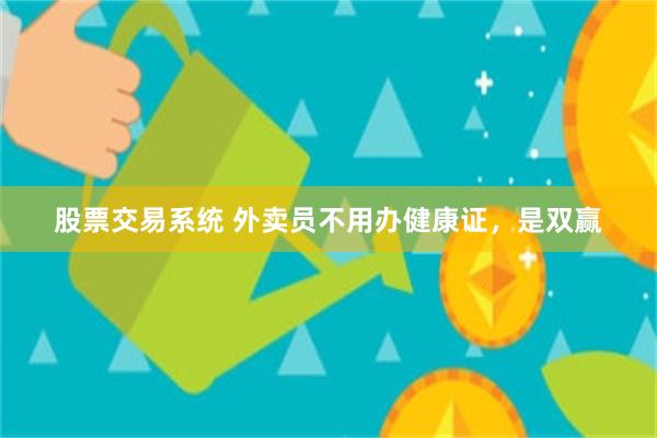 股票交易系统 外卖员不用办健康证,是双赢