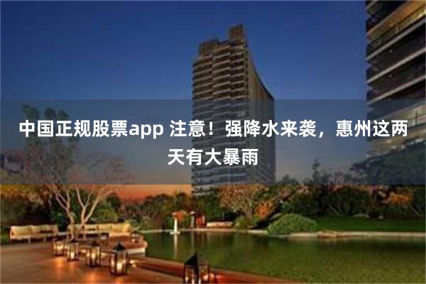 中国正规股票app 注意!强降水来袭,惠州这两天有大暴雨