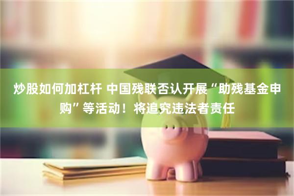 炒股如何加杠杆 中国残联否认开展“助残基金申购”等活动！将追究违法者责任