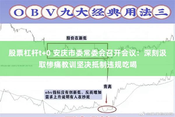 股票杠杆t+0 安庆市委常委会召开会议：深刻汲取惨痛教训坚决抵制违规吃喝