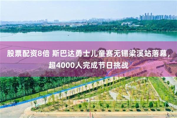 股票配资8倍 斯巴达勇士儿童赛无锡梁溪站落幕，超4000人完成节日挑战
