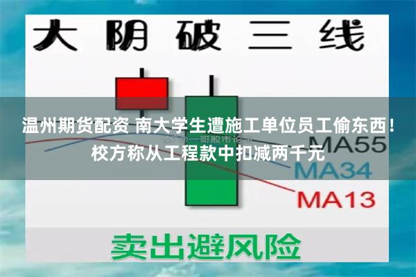 温州期货配资 南大学生遭施工单位员工偷东西!校方称从工程款中扣减两千元
