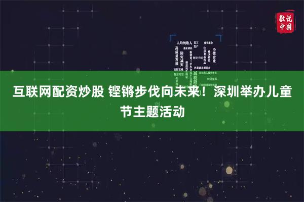 互联网配资炒股 铿锵步伐向未来!深圳举办儿童节主题活动