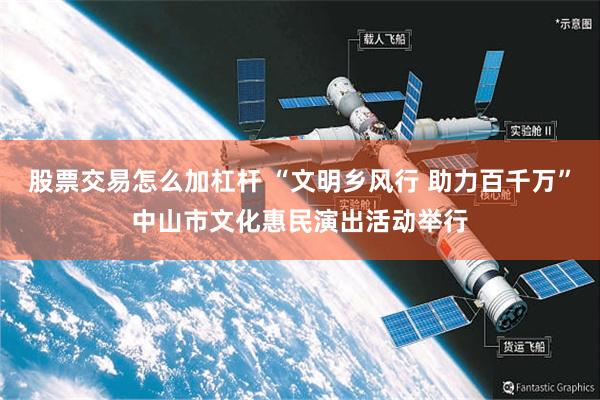 股票交易怎么加杠杆 “文明乡风行 助力百千万”中山市文化惠民演出活动举行