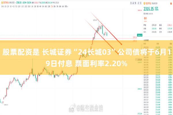 股票配资是 长城证券“24长城03”公司债将于6月19日付息 票面利率2.20%