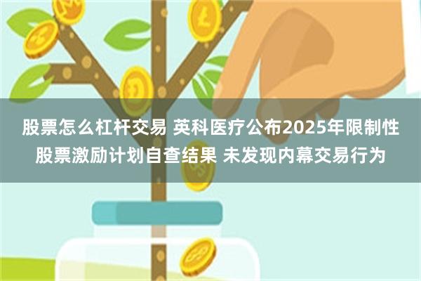 股票怎么杠杆交易 英科医疗公布2025年限制性股票激励计划自查结果 未发现内幕交易行为