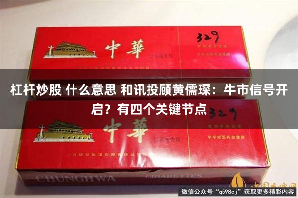 杠杆炒股 什么意思 和讯投顾黄儒琛：牛市信号开启？有四个关键节点