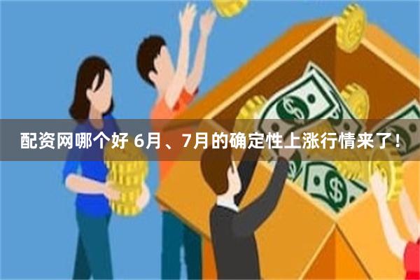 配资网哪个好 6月、7月的确定性上涨行情来了！