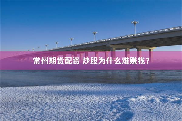 常州期货配资 炒股为什么难赚钱？