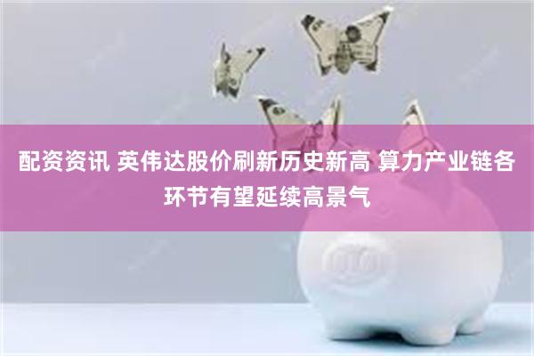 配资资讯 英伟达股价刷新历史新高 算力产业链各环节有望延续高景气