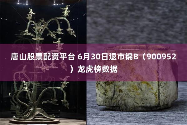 唐山股票配资平台 6月30日退市锦B（900952）龙虎榜数据