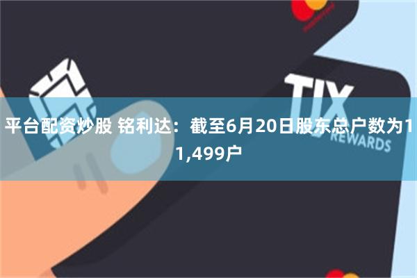 平台配资炒股 铭利达：截至6月20日股东总户数为11,499户