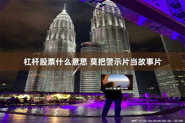 杠杆股票什么意思 莫把警示片当故事片