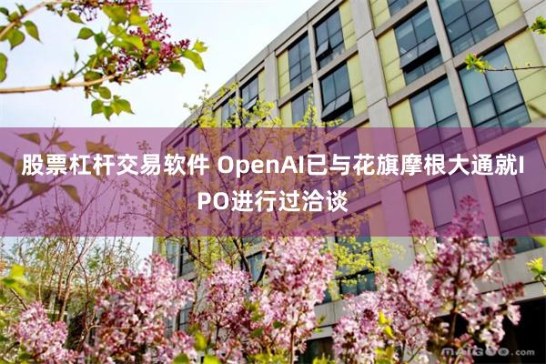股票杠杆交易软件 OpenAI已与花旗摩根大通就IPO进行过洽谈