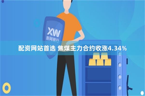 配资网站首选 焦煤主力合约收涨4.34%